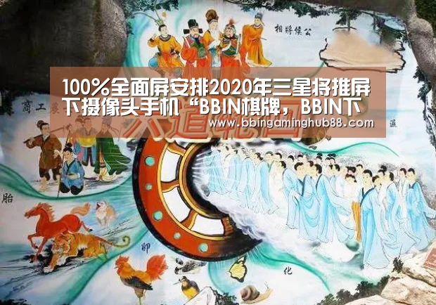 100%全面屏安排2020年三星将推屏下摄像头手机“BBIN棋牌,BBIN下载,BBIN直播,BBIN捕鱼”(图1) BBIN棋牌,BBIN下载,BBIN直播,BBIN捕鱼