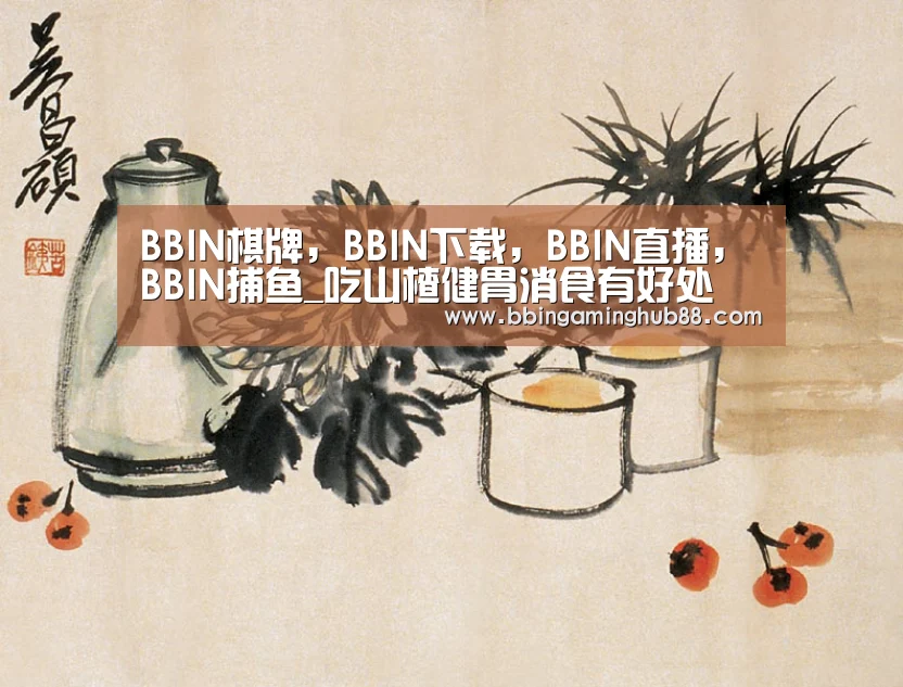 BBIN棋牌,BBIN下载,BBIN直播,BBIN捕鱼_吃山楂健胃消食有好处 可以促进身体消化(图2) BBIN棋牌,BBIN下载,BBIN直播,BBIN捕鱼