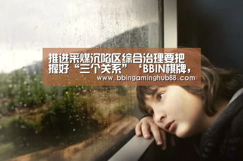 推进采煤沉陷区综合治理要把握好“三个关系”‘BBIN棋牌,BBIN下载,BBIN直播,BBIN捕鱼’(图4) BBIN棋牌,BBIN下载,BBIN直播,BBIN捕鱼