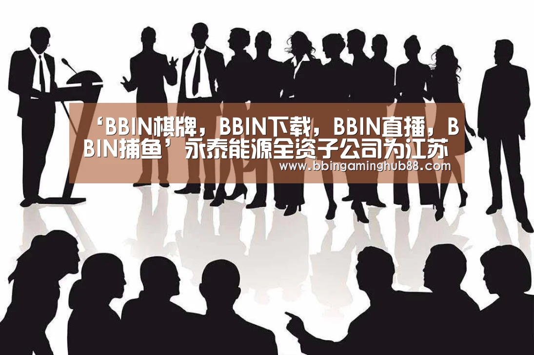 ‘BBIN棋牌,BBIN下载,BBIN直播,BBIN捕鱼’永泰能源全资子公司为江苏张家港华兴电力1亿元综合授信提供连带责任担保(图2) BBIN棋牌,BBIN下载,BBIN直播,BBIN捕鱼